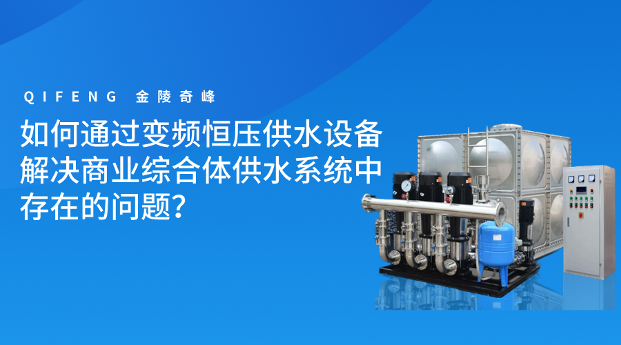 如何通過變頻恒壓供水設(shè)備解決商業(yè)綜合體供水系統(tǒng)中存在的問題？