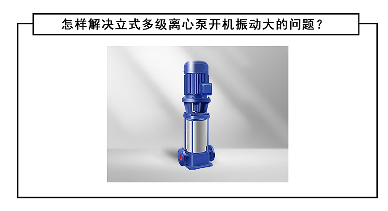 怎樣解決立式多級(jí)離心泵開機(jī)振動(dòng)大的問題？