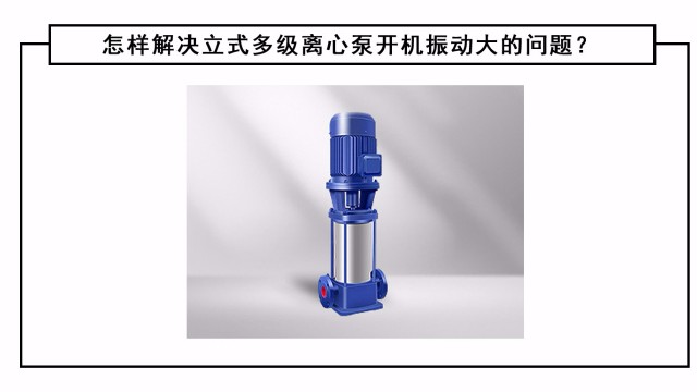 怎樣解決立式多級(jí)離心泵開(kāi)機(jī)振動(dòng)大的問(wèn)題？