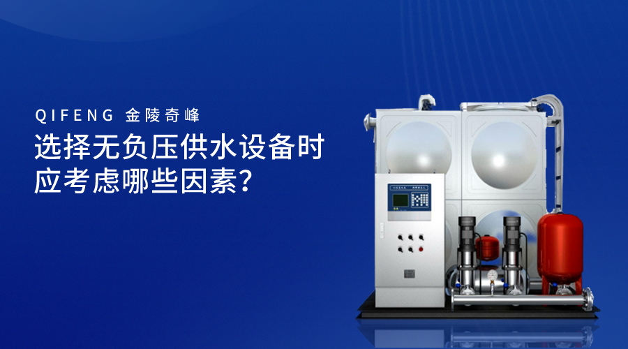 選擇無負(fù)壓供水設(shè)備時(shí)應(yīng)考慮哪些因素？
