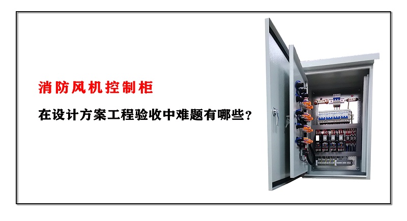 消防風機控制柜在設計方案工程驗收中難題有哪些？