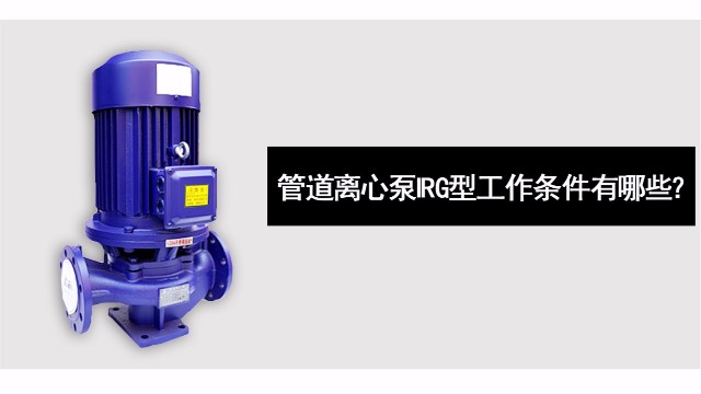 管道離心泵IRG型工作條件有哪些？
