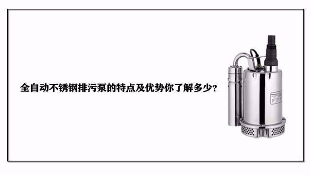 全自動(dòng)不銹鋼排污泵的特點(diǎn)及優(yōu)勢(shì)你了解多少？
