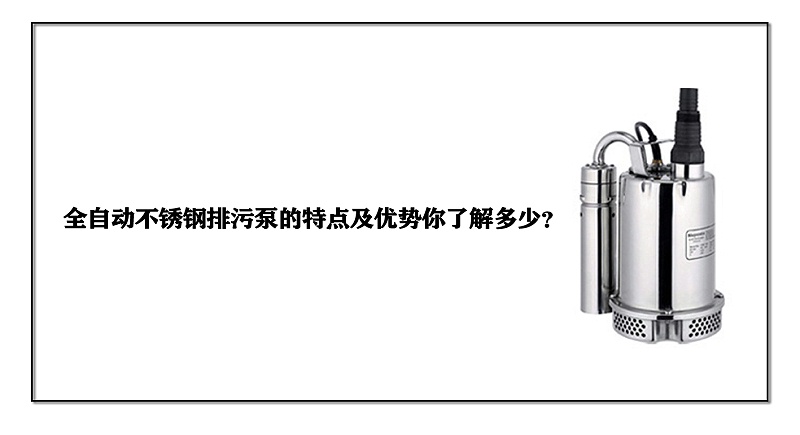 全自動(dòng)不銹鋼排污泵的特點(diǎn)及優(yōu)勢(shì)你了解多少？
