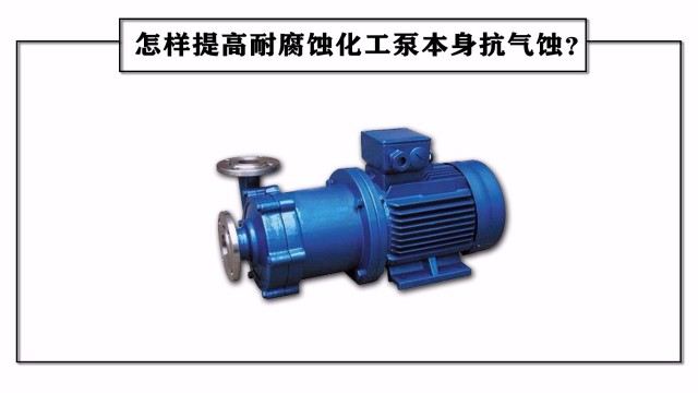 怎樣提高耐腐蝕化工泵本身抗氣蝕？