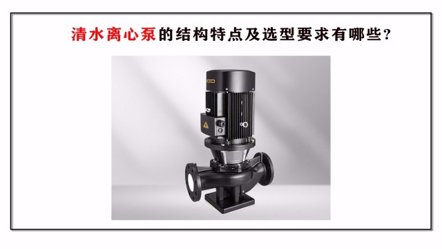 清水離心泵的結(jié)構(gòu)特點(diǎn)及選型要求有哪些?