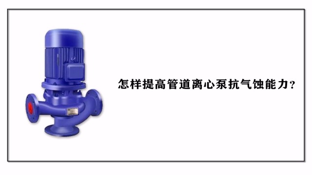 怎樣提高管道離心泵抗氣蝕能力？